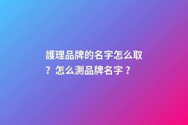 護理品牌的名字怎么?。吭趺礈y品牌名字？